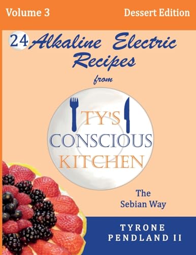 Stock image for Alkaline Electric Recipes From Ty's Conscious Kitchen: The Sebian Way Volume 3 Dessert Edition: 24 Recipes Including New Alkaline Electric Dessert Sweet Treats! for sale by Save With Sam