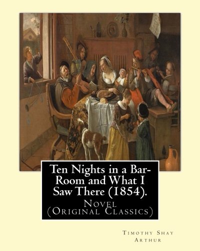 Stock image for Ten Nights in a Bar-Room and What I Saw There (1854). By: T. S.(Timothy Shay) Arthur: Novel (Original Classics) for sale by ThriftBooks-Dallas
