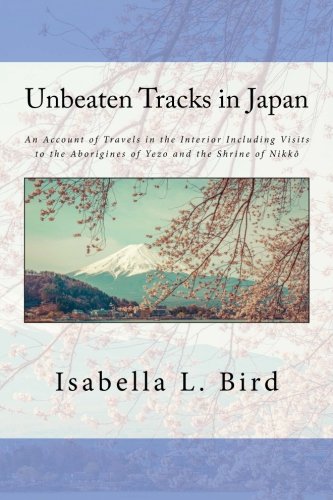 9781540873323: Unbeaten Tracks in Japan: An Account of Travels in the Interior Including Visits to the Aborigines of Yezo and the Shrine of Nikk