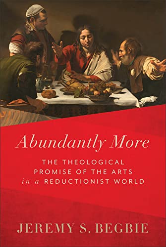 Beispielbild fr Abundantly More: The Theological Promise of the Arts in a Reductionist World zum Verkauf von SecondSale