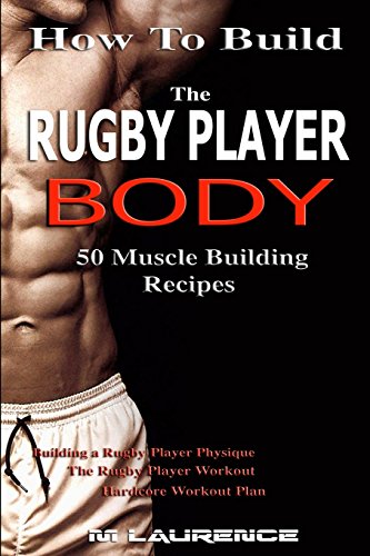 Stock image for How to Build the Rugby Player Body: 50 Muscle Building Recipes: Building a Rugby Player Physique, the Rugby Player Workout, Hardcore Workout Plan, Hig for sale by ThriftBooks-Atlanta