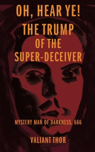 Stock image for Oh, Hear Ye! The Trump of the Super-Deceiver: Mystery Man of Darkness, 666 for sale by Revaluation Books