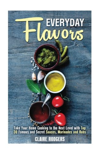 Stock image for Everyday Flavors: Take Your Home Cooking to the Next Level with Top 30 Famous and Secret Sauces, Marinades and Rubs (Sauces & Spices) for sale by Revaluation Books