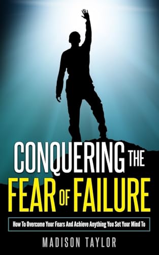 Stock image for Conquering The Fear Of Failure: How To Overcome Your Fears And Achieve Anything You Set Your Mind To for sale by -OnTimeBooks-