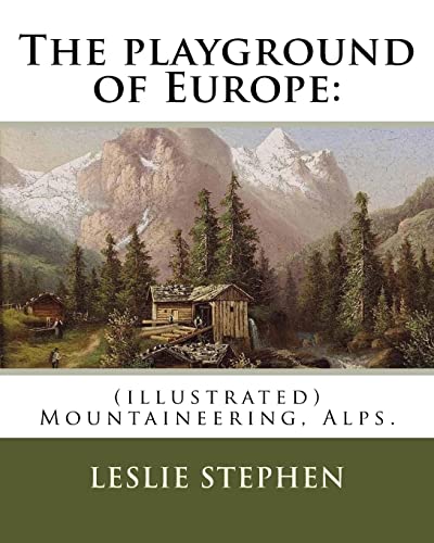 Beispielbild fr The Playground of Europe: By: Leslie Stephen, To: Gabriel Loppe (1825-1913) Was a French Painter, Photographer and Mountaineer.: (Illustrated) Mountaineering, Alps, Description and Travel zum Verkauf von THE SAINT BOOKSTORE