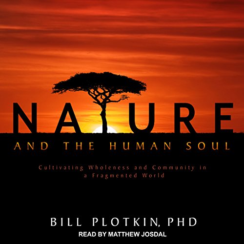 Nature and the Human Soul: Cultivating Wholeness and Community in a Fragmented World - Plotkin PhD, Bill