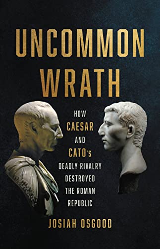 Stock image for Uncommon Wrath: How Caesar and Cato  s Deadly Rivalry Destroyed the Roman Republic for sale by HPB Inc.
