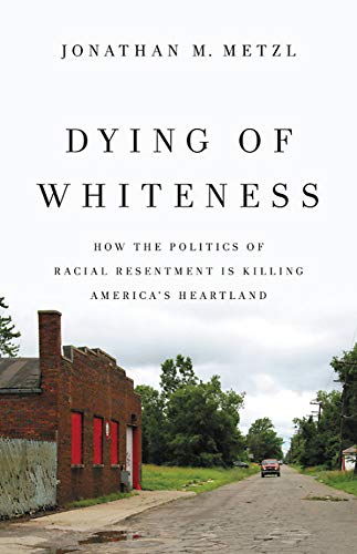 Stock image for Dying of Whiteness : How the Politics of Racial Resentment Is Killing America's Heartland for sale by Better World Books