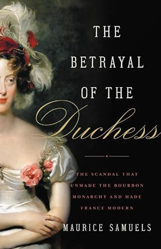 Stock image for The Betrayal of the Duchess : The Scandal That Unmade the Bourbon Monarchy and Made France Modern for sale by Better World Books