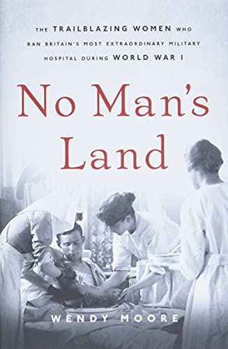 Beispielbild fr No Man's Land : The Trailblazing Women Who Ran Britain's Most Extraordinary Military Hospital During World War I zum Verkauf von Better World Books