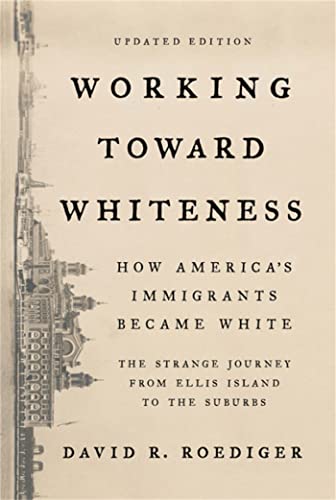 9781541673472: Working Toward Whiteness: How America's Immigrants Became White: The Strange Journey from Ellis Island to the Suburbs