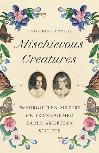 Beispielbild fr Mischievous Creatures: The Forgotten Sisters Who Transformed Early American Science zum Verkauf von Bookoutlet1