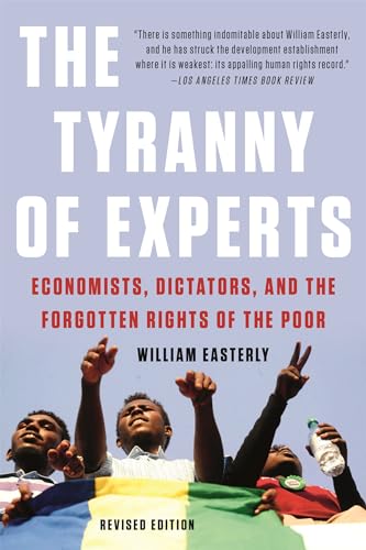 Beispielbild fr The Tyranny of Experts (Revised): Economists, Dictators, and the Forgotten Rights of the Poor zum Verkauf von Monster Bookshop