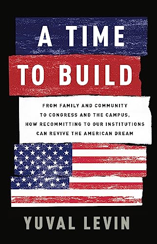 Imagen de archivo de A Time to Build: From Family and Community to Congress and the Campus, How Recommitting to Our Institutions Can Revive the American Dre a la venta por ThriftBooks-Dallas
