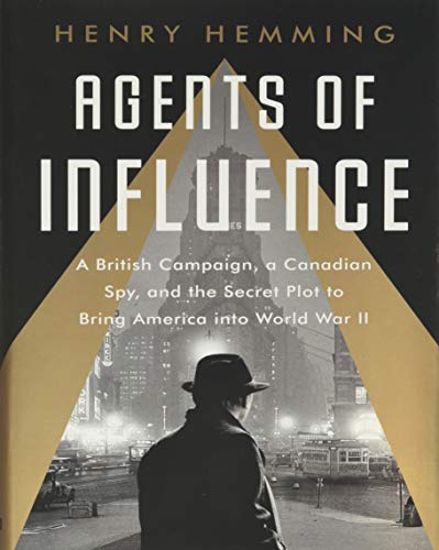 

Agents of Influence: A British Campaign, a Canadian Spy, and the Secret Plot to Bring America into World War II [signed] [first edition]