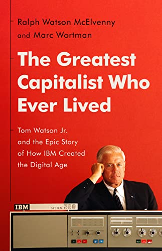 Imagen de archivo de The Greatest Capitalist Who Ever Lived: Tom Watson Jr. and the Epic Story of How IBM Created the Digital Age a la venta por HPB-Diamond