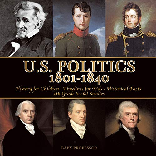 Stock image for U.S. Politics 1801-1840 - History for Children | Timelines for Kids - Historical Facts | 5th Grade Social Studies for sale by Chiron Media