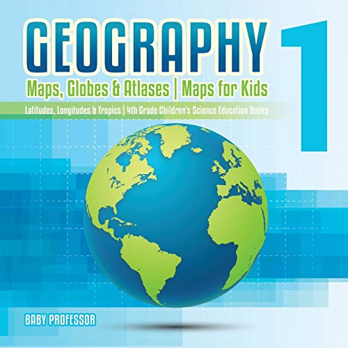 9781541917477: Geography 1 - Maps, Globes & Atlases | Maps for Kids - Latitudes, Longitudes & Tropics | 4th Grade Children's Science Education books