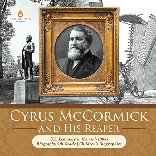 

Cyrus McCormick and His Reaper U.S. Economy in the mid-1800s Biography 5th Grade Children's Biographies (Paperback or Softback)