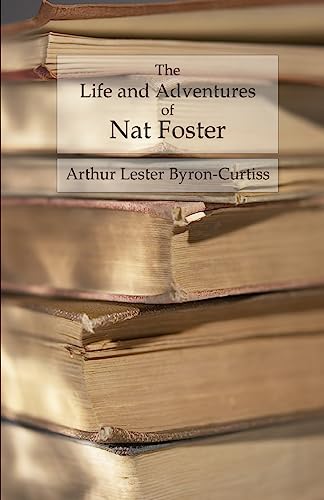 The Life and Adventures of Nat Foster: Trapper and Hunter of the Adirondacks - Byron-Curtiss, Arthur Lester