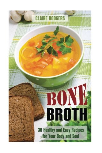 Stock image for Bone Broth: 30 Healthy and Easy Recipes for Your Body and Soul (Soups & Weight Loss) for sale by ThriftBooks-Dallas