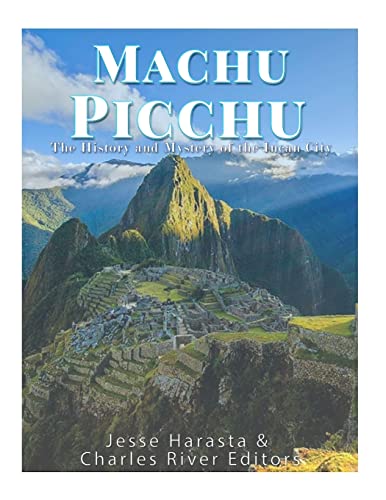 Machu Picchu: The History and Mystery of the Incan City Jesse Harasta Author