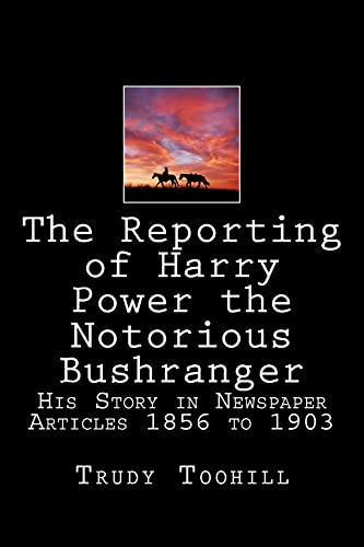 Imagen de archivo de The Reporting of Harry Power the Notorious Bushranger His Story in Newspaper Articles 1856 to 1903 Volume 4 Australian Bushrangers in Print a la venta por PBShop.store US