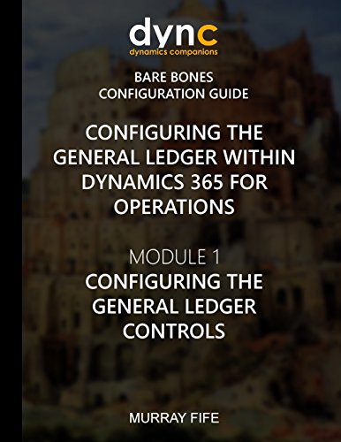 9781542436960: Configuring the General Ledger within Dynamics 365 for Operations: Module 1: Configuring the General Ledger Controls: Volume 1 (Dynamics 365 for Operations Bare Bones Configuration Guides)