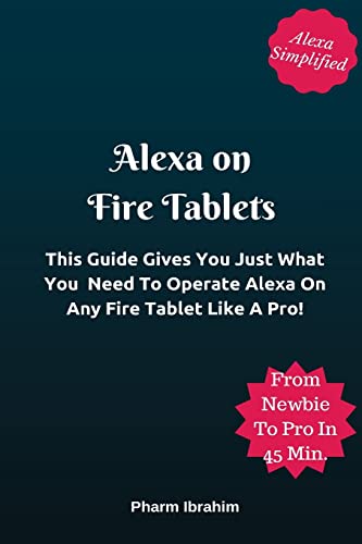 9781542444019: Alexa On Fire Tablets: This Guide Gives You Just What You Need To Operate Alexa On Any Fire Tablet Like A Pro!