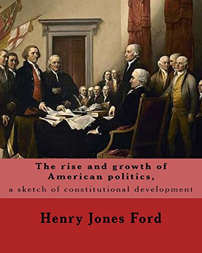 Stock image for The Rise and Growth of American Politics, a Sketch of Constitutional Development by: Henry Jones Ford : United States, Politics and Government for sale by Better World Books
