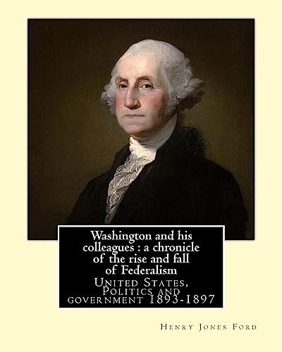9781542475198: Washington and his colleagues : a chronicle of the rise and fall of Federalism. By: Henry Jones Ford: George Washington (February 22, 1732 [O.S. ... of the United States from 1789 to 1797.