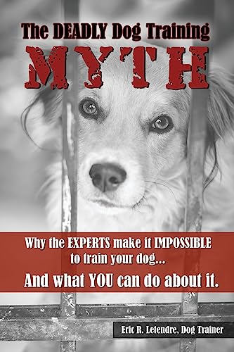 Stock image for The Deadly Dog Training Myth: Why the EXPERTS make it IMPOSSIBLE to train your dog. And what you can do about it. for sale by Orion Tech