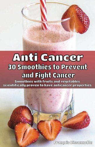 Beispielbild fr Anti Cancer: 30 Smoothies to Prevent and Fight Cancer: Smoothies with fruits and vegetables scientifically proven to have anticancer properties zum Verkauf von Revaluation Books