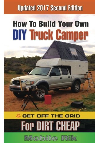 Imagen de archivo de How To Build Your Own DIY Truck Camper And Get Off The Grid For Dirt Cheap: 2017 Second Edition - Black & White a la venta por HPB-Movies