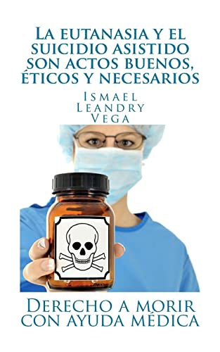 9781542750837: La eutanasia y el suicidio asistido son actos buenos, ticos y necesarios: Derecho a morir con ayuda mdica