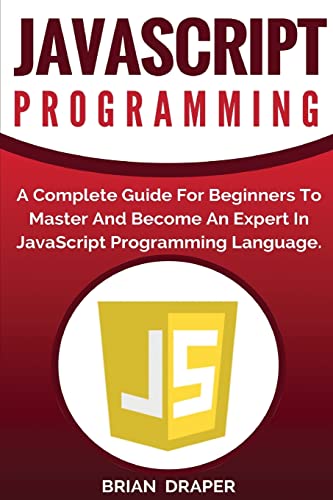 9781542809283: JavaScript Programming: A Complete Practical Guide For Beginners To Master JavaScript Programming Language