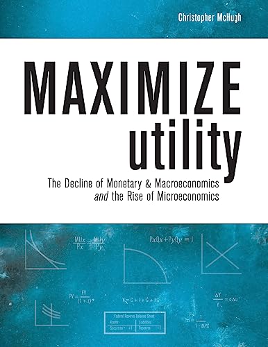 Imagen de archivo de Maximize Utility: The Decline of Monetary & Macroeconomics and the Rise of Microeconomics a la venta por ThriftBooks-Atlanta