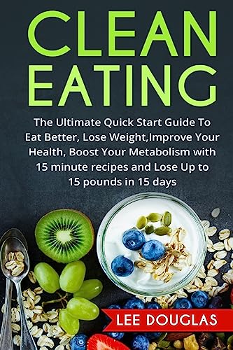 9781542863865: Clean Eating: The Ultimate Quick Start Guide To Eat Better, Lose Weight, Improve (Quick & Easy Clean Eating Recipe Book, Beginners Wellness Cookbook, ... Recipes, Healthy Cooking, Meal Plans, Health)