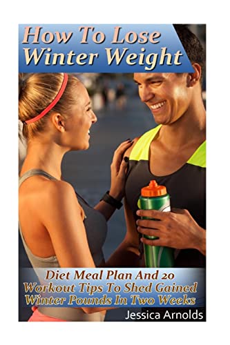 Imagen de archivo de How To Lose Winter Weight: Diet Meal Plan And 20 Workout Tips To Shed Gained Winter Pounds In Two Weeks: (Weight Loss Programs, Weight Loss Books, Weight Loss Plan, Easy Weight Loss, Fast Weight Loss a la venta por Lucky's Textbooks