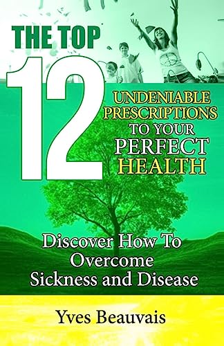 Imagen de archivo de The Top 12 Undeniable Prescriptions to Your Perfect Health: Discover how to Overcome Sickness and Disease a la venta por THE SAINT BOOKSTORE