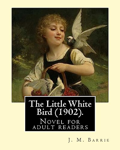 Stock image for The Little White Bird (1902). by: J. M. Barrie: Novel for Adult Readers for sale by THE SAINT BOOKSTORE