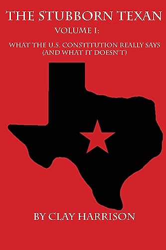 Stock image for The Stubborn Texan: Volume I: What the U.S. Constitution Really Says (and What It Doesn't) for sale by THE SAINT BOOKSTORE