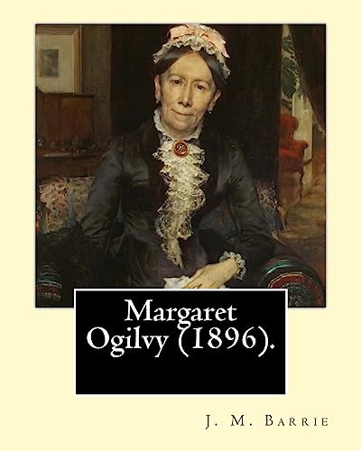 Beispielbild fr Margaret Ogilvy (1896). By: J. M. Barrie: A portrait of Barrie's mother, with insights into the effects of his brother's tragic early death. zum Verkauf von THE SAINT BOOKSTORE