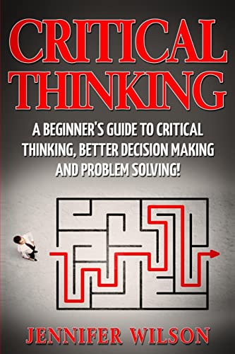 9781542966146: Critical Thinking: A Beginner's Guide to Critical Thinking, Better Decision Making and Problem Solving