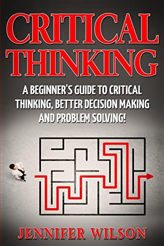 Stock image for Critical Thinking: A Beginners Guide to Critical Thinking, Better Decision Making and Problem Solving for sale by Bulk Book Warehouse