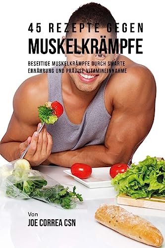 Stock image for 45 Rezepte gegen Muskelkrmpfe: Beseitige Muskelkrmpfe durch smarte Ernhrung und przise Vitamineinnahme for sale by medimops