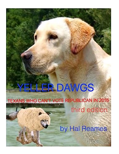 Imagen de archivo de Yeller Dawgs--Texans Who Can't Vote Republican in 2016: third edition a la venta por THE SAINT BOOKSTORE