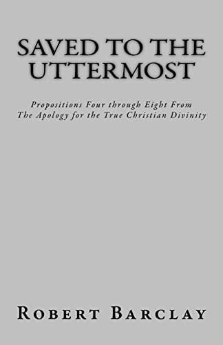 Beispielbild fr Saved to the Uttermost: Propositions Four through Eight From Robert Barclay's Apology for the True Christian Divinity zum Verkauf von ThriftBooks-Dallas