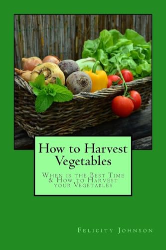 Stock image for How to Harvest Vegetables: When is the Best Time & How to Harvest your Vegetables for sale by Lucky's Textbooks