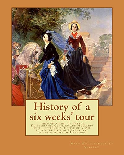 9781543071870: History of a six weeks' tour through a part of France, Switzerland, Germany and Holland: with letters descriptive of a sail round the Lake of Geneva, ... By: Mary Wollstonecraft Shelley, and By: